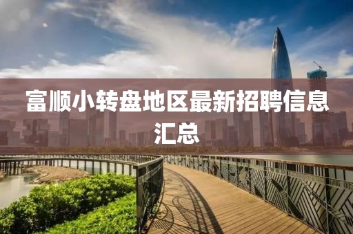 富顺小转盘地区最新招聘信息汇总