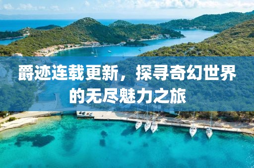 爵迹连载更新，探寻奇幻世界的无尽魅力之旅