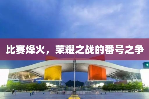 比赛烽火，荣耀之战的番号之争