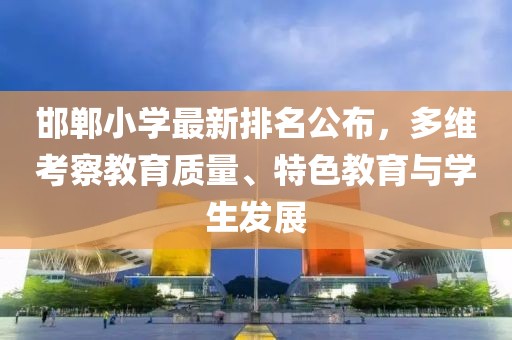 邯郸小学最新排名公布，多维考察教育质量、特色教育与学生发展