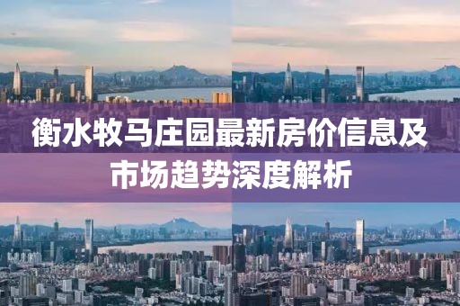 衡水牧马庄园最新房价信息及市场趋势深度解析