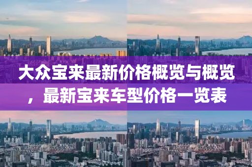 大众宝来最新价格概览与概览，最新宝来车型价格一览表