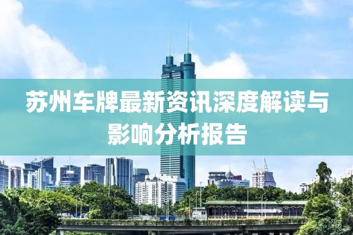 苏州车牌最新资讯深度解读与影响分析报告
