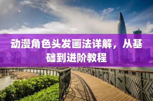 动漫角色头发画法详解，从基础到进阶教程