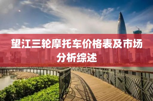 望江三轮摩托车价格表及市场分析综述