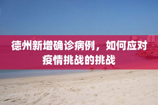 德州新增确诊病例，如何应对疫情挑战的挑战