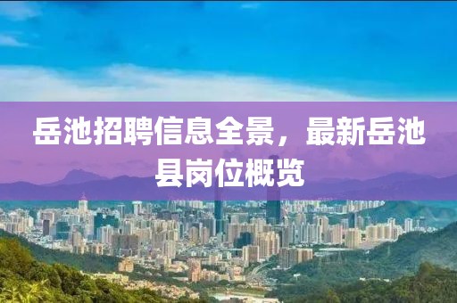 岳池招聘信息全景，最新岳池县岗位概览