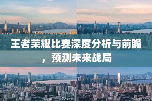 王者荣耀比赛深度分析与前瞻，预测未来战局