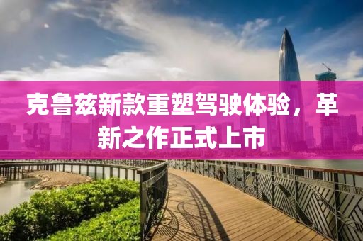 克鲁兹新款重塑驾驶体验，革新之作正式上市