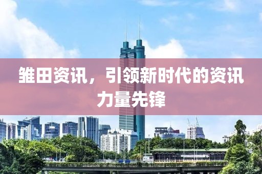 雏田资讯，引领新时代的资讯力量先锋