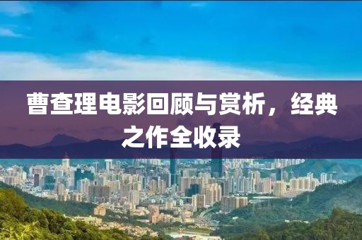 曹查理电影回顾与赏析，经典之作全收录