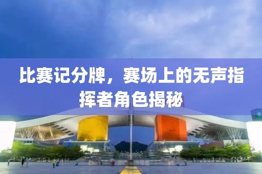 比赛记分牌，赛场上的无声指挥者角色揭秘
