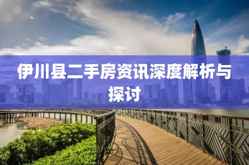 伊川县二手房资讯深度解析与探讨