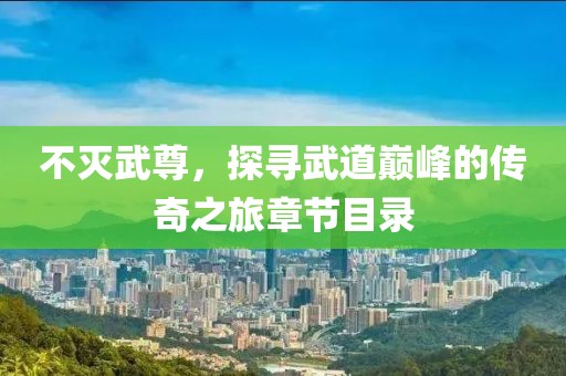 不灭武尊，探寻武道巅峰的传奇之旅章节目录