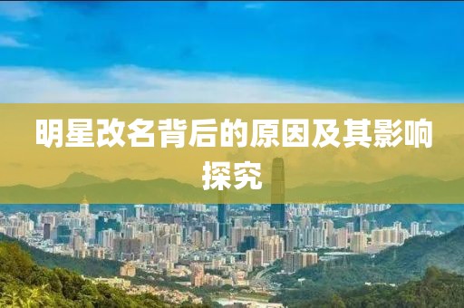 明星改名背后的原因及其影响探究