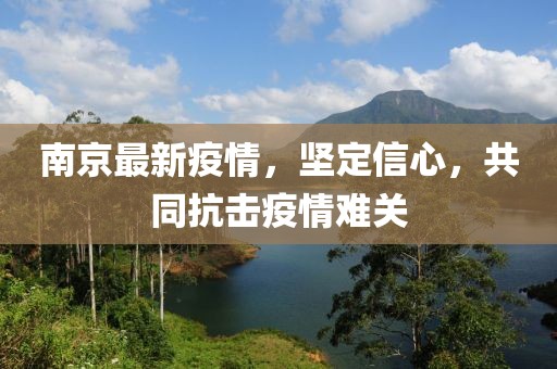 南京最新疫情，坚定信心，共同抗击疫情难关