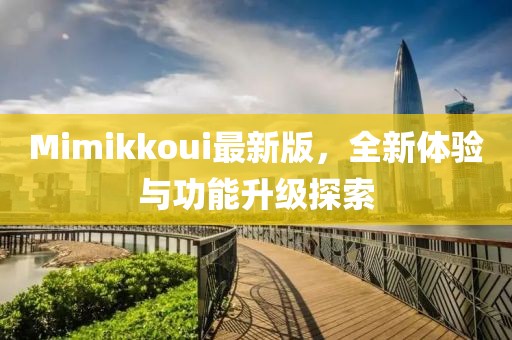 Mimikkoui最新版，全新体验与功能升级探索