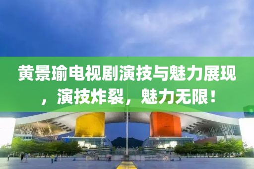 黄景瑜电视剧演技与魅力展现，演技炸裂，魅力无限！
