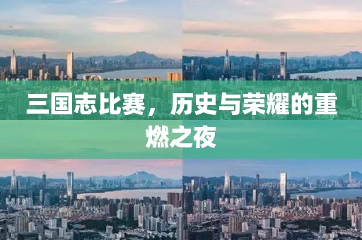 三国志比赛，历史与荣耀的重燃之夜