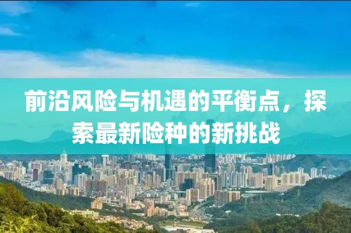 前沿风险与机遇的平衡点，探索最新险种的新挑战