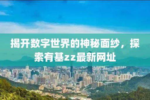 揭开数字世界的神秘面纱，探索有基zz最新网址