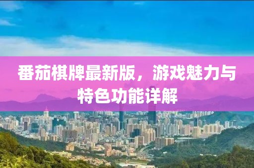 番茄棋牌最新版，游戏魅力与特色功能详解