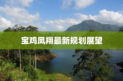 宝鸡凤翔最新规划展望
