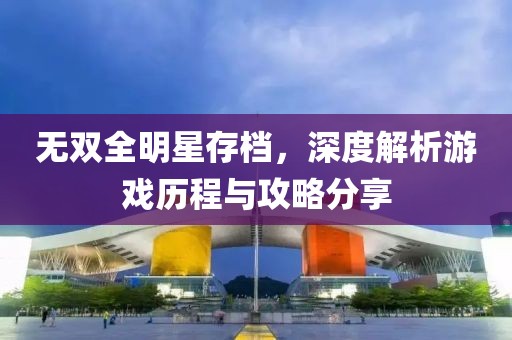 无双全明星存档，深度解析游戏历程与攻略分享