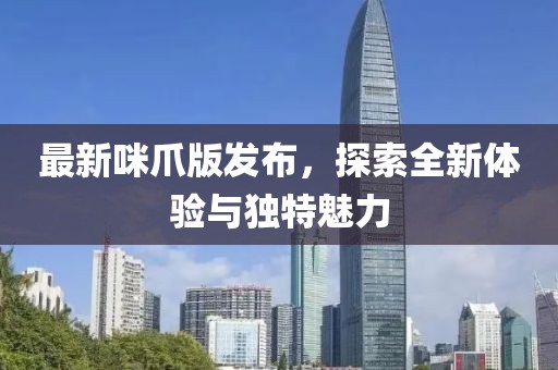 最新咪爪版发布，探索全新体验与独特魅力