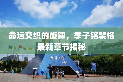 命运交织的旋律，季子铭裴格最新章节揭秘