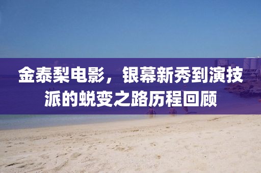 金泰梨电影，银幕新秀到演技派的蜕变之路历程回顾