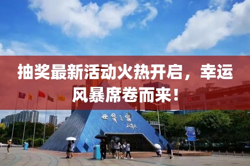 抽奖最新活动火热开启，幸运风暴席卷而来！