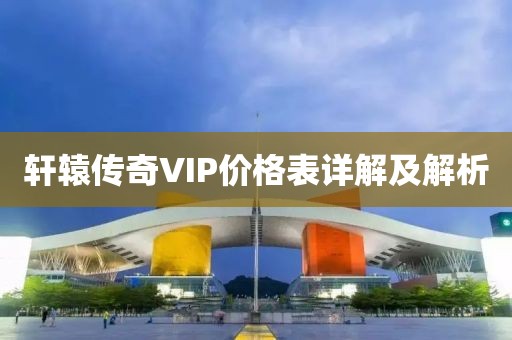 轩辕传奇VIP价格表详解及解析