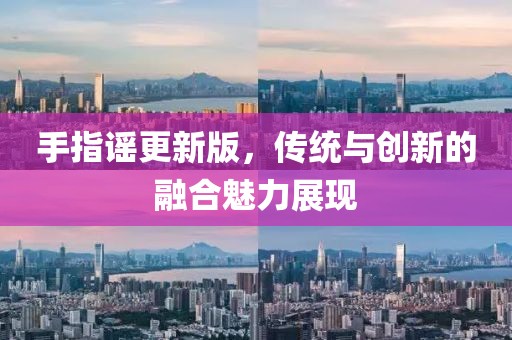 手指谣更新版，传统与创新的融合魅力展现