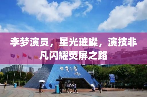 李梦演员，星光璀璨，演技非凡闪耀荧屏之路