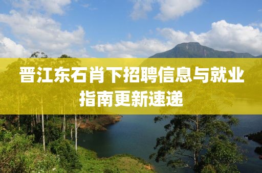 晋江东石肖下招聘信息与就业指南更新速递