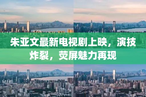 朱亚文最新电视剧上映，演技炸裂，荧屏魅力再现