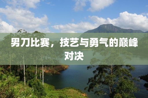 男刀比赛，技艺与勇气的巅峰对决