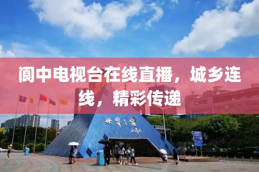 阆中电视台在线直播，城乡连线，精彩传递