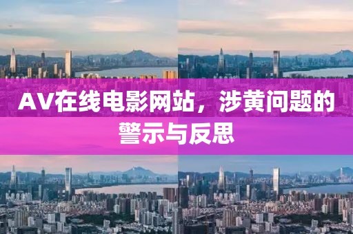 AV在线电影网站，涉黄问题的警示与反思