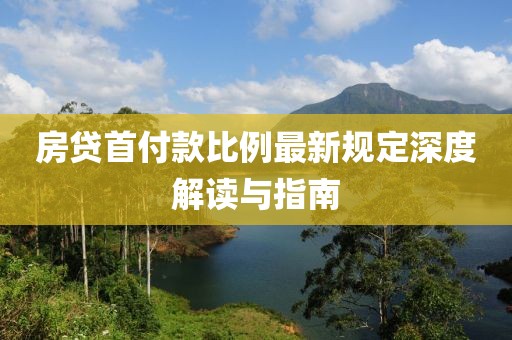 房贷首付款比例最新规定深度解读与指南