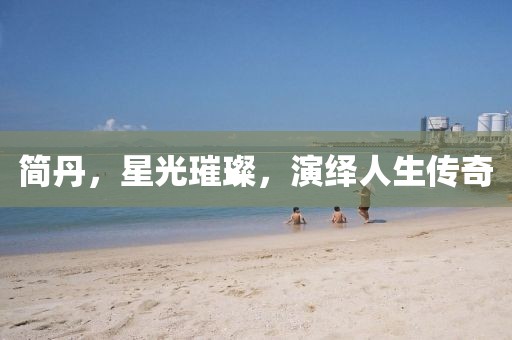 简丹，星光璀璨，演绎人生传奇