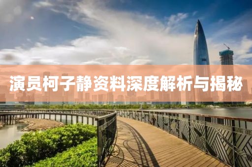 演员柯子静资料深度解析与揭秘