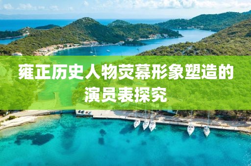 雍正历史人物荧幕形象塑造的演员表探究