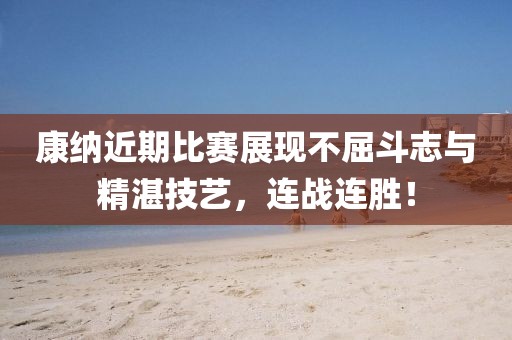 康纳近期比赛展现不屈斗志与精湛技艺，连战连胜！