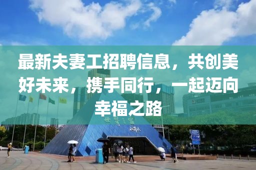 最新夫妻工招聘信息，共创美好未来，携手同行，一起迈向幸福之路