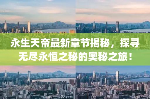 永生天帝最新章节揭秘，探寻无尽永恒之秘的奥秘之旅！