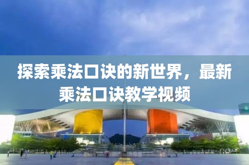 探索乘法口诀的新世界，最新乘法口诀教学视频
