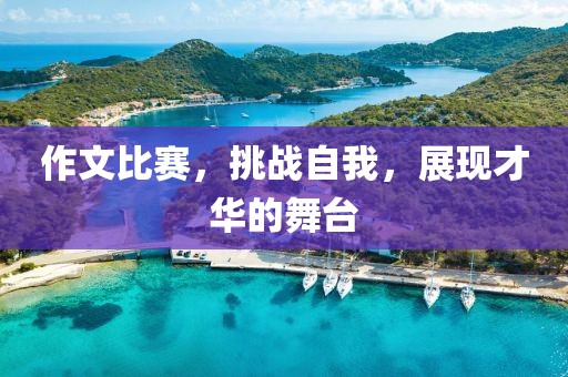 作文比赛，挑战自我，展现才华的舞台