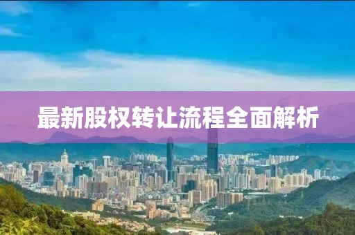 最新股权转让流程全面解析